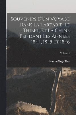 Souvenirs D'un Voyage Dans La Tartarie, Le Thibet, Et La Chine Pendant Les Annes 1844, 1845 Et 1846; Volume 1 1