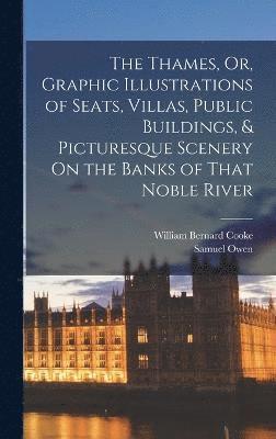 bokomslag The Thames, Or, Graphic Illustrations of Seats, Villas, Public Buildings, & Picturesque Scenery On the Banks of That Noble River