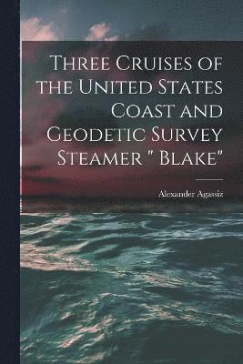 Three Cruises of the United States Coast and Geodetic Survey Steamer &quot; Blake&quot; 1