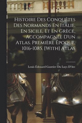 bokomslag Histoire Des Conqutes Des Normands En Italie, En Sicile, Et En Grce, Accompagne D'un Atlas. Premire poque, 1016-1085. [With] Atlas