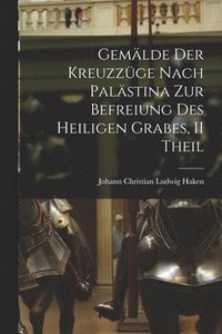 bokomslag Gemlde Der Kreuzzge Nach Palstina Zur Befreiung Des Heiligen Grabes, II Theil