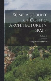 bokomslag Some Account of Gothic Architecture in Spain; Volume 1