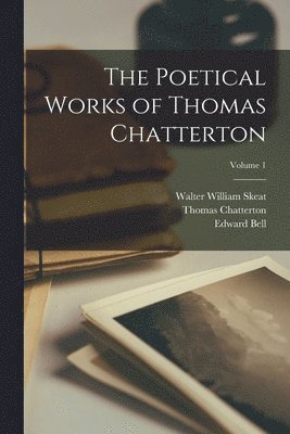 Walter William Skeat, Thomas Chatterton, Edward Bell - Poetical Works of Thomas Chatterton; Volume 1, Häftad