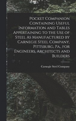 bokomslag Pocket Companion Containing Useful Information and Tables Appertaining to the Use of Steel As Manufactured by Carnegie Steel Company, Pittsburg, Pa., for Engineers, Architects and Builders