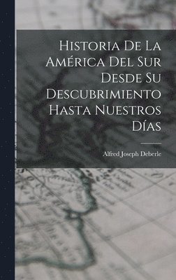 bokomslag Historia De La América Del Sur Desde Su Descubrimiento Hasta Nuestros Días