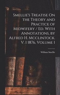 bokomslag Smellie's Treatise On the Theory and Practice of Midwifery / Ed. With Annotations, by Alfred H. Mcclintock. V. 1 1876, Volume 1