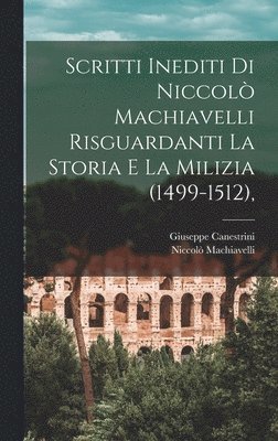 Niccolò Machiavelli, Giuseppe Canestrini, Giusepp Machiavelli, Niccolò - Scritti Inediti Di Niccolò Machiavelli Risguardanti La Storia E La Milizia (1499-1512),, Inbunden