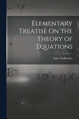 bokomslag Elementary Treatise On the Theory of Equations