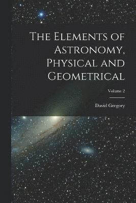 David Gregory - Elements of Astronomy, Physical and Geometrical; Volume 2, Häftad
