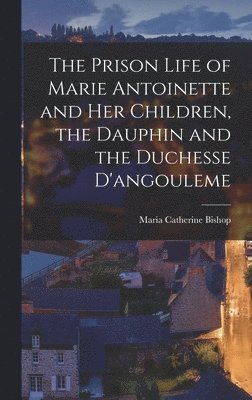 bokomslag The Prison Life of Marie Antoinette and Her Children, the Dauphin and the Duchesse D'angouleme