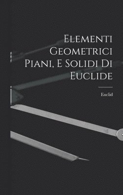 Elementi Geometrici Piani, E Solidi Di Euclide