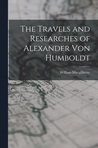 bokomslag The Travels and Researches of Alexander Von Humboldt