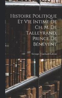 bokomslag Histoire Politique Et Vie Intime De Ch. M. De Talleyrand, Prince De Bnvent