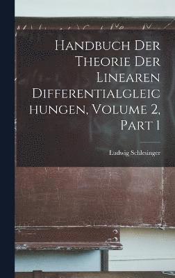 Handbuch Der Theorie Der Linearen Differentialgleichungen, Volume 2, part 1 1