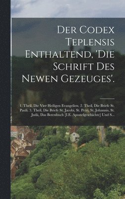 bokomslag Der Codex Teplensis Enthaltend, 'die Schrift Des Newen Gezeuges'.