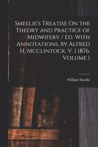 bokomslag Smellie's Treatise On the Theory and Practice of Midwifery / Ed. With Annotations, by Alfred H. Mcclintock. V. 1 1876, Volume 1