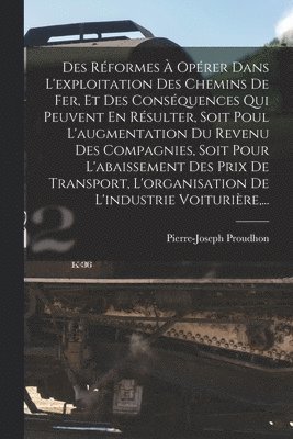 Pierre-Joseph Proudhon - Des Réformes À Opérer Dans L'exploitation Des Chemins De Fer, Et Des Conséquences Qui Peuvent En Résulter, Soit Poul L'augmentation Du Revenu Des Compagnies, Soit Pour L'abaissement Des Prix De Transport, L'organisation De L'industrie Voiturière, ..., Häftad