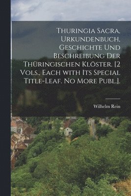Wilhelm Rein - Thuringia Sacra, Urkundenbuch, Geschichte Und Beschreibung Der Thüringischen Klöster. [2 Vols., Each with Its Special Title-Leaf. No More Publ.]., Häftad