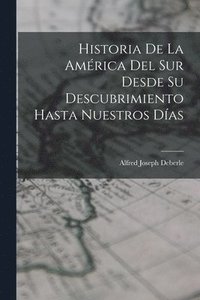bokomslag Historia De La América Del Sur Desde Su Descubrimiento Hasta Nuestros Días
