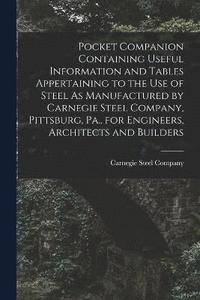 bokomslag Pocket Companion Containing Useful Information and Tables Appertaining to the Use of Steel As Manufactured by Carnegie Steel Company, Pittsburg, Pa., for Engineers, Architects and Builders