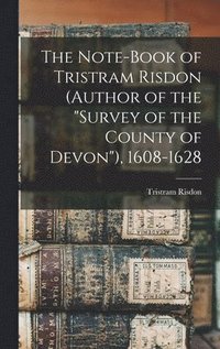 bokomslag The Note-Book of Tristram Risdon (Author of the &quot;Survey of the County of Devon&quot;), 1608-1628