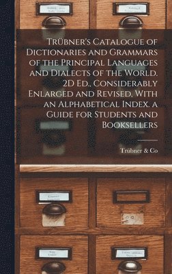 Trübner & Co, Trübner &. Co, Trübner Co - Trübner's Catalogue of Dictionaries and Grammars of the Principal Languages and Dialects of the World. 2D Ed., Considerably Enlarged and Revised, With an Alphabetical Index. a Guide for Students and Booksellers, Inbunden