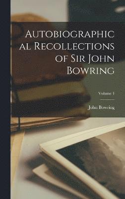 Autobiographical Recollections of Sir John Bowring; Volume 1 1