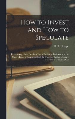 C H Thorpe, C. H. Thorpe, C H. Thorpe - How to Invest and How to Speculate, Inbunden