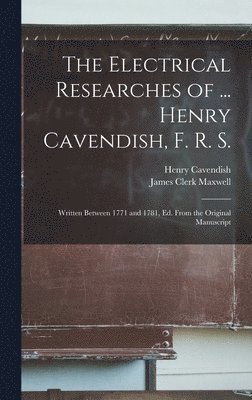 The Electrical Researches of ... Henry Cavendish, F. R. S. 1