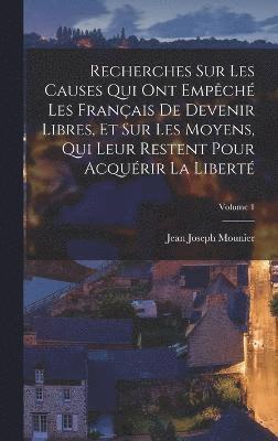 Recherches Sur Les Causes Qui Ont Empêché Les Français De Devenir Libres, Et Sur Les Moyens, Qui Leur Restent Pour Acquérir La Liberté; Volume 1