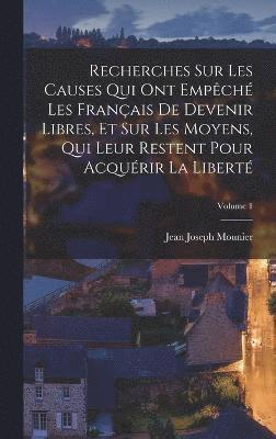 Recherches Sur Les Causes Qui Ont Empch Les Franais De Devenir Libres, Et Sur Les Moyens, Qui Leur Restent Pour Acqurir La Libert; Volume 1 1