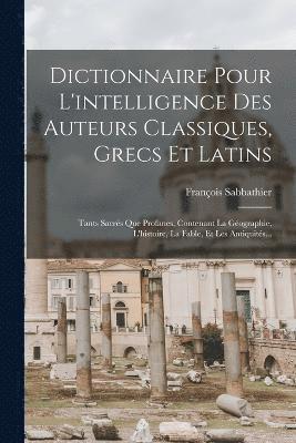 Dictionnaire Pour L'intelligence Des Auteurs Classiques, Grecs Et Latins 1