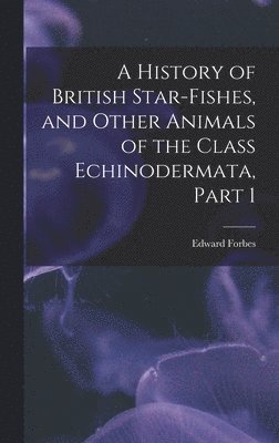Edward Forbes - History of British Star-Fishes, and Other Animals of the Class Echinodermata, Part 1, Inbunden