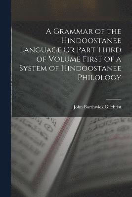 A Grammar of the Hindoostanee Language Or Part Third of Volume First of a System of Hindoostanee Philology 1
