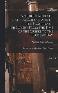 bokomslag A Short History of Natural Science and of the Progress of Discovery From the Time of the Greeks to the Present Day