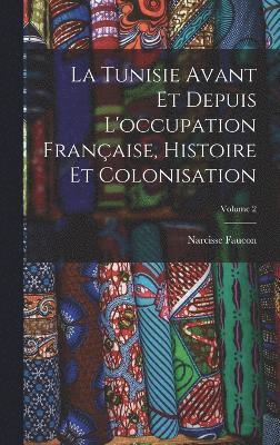 bokomslag La Tunisie Avant Et Depuis L'occupation Franaise, Histoire Et Colonisation; Volume 2