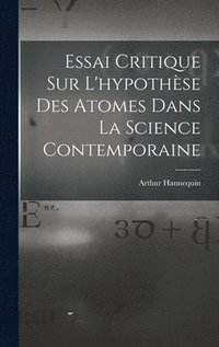 bokomslag Essai Critique Sur L'hypothse Des Atomes Dans La Science Contemporaine