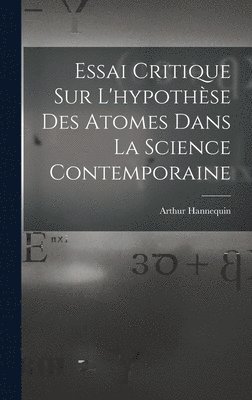 Essai Critique Sur L'hypothse Des Atomes Dans La Science Contemporaine 1