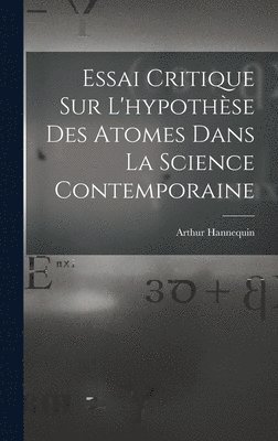 Arthur Hannequin - Essai Critique Sur L'hypothèse Des Atomes Dans La Science Contemporaine, Inbunden