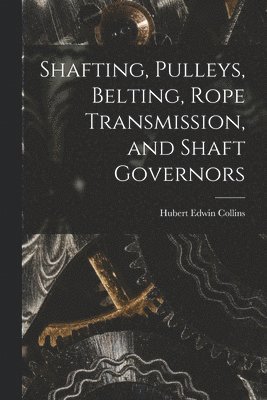 Shafting, Pulleys, Belting, Rope Transmission, and Shaft Governors 1