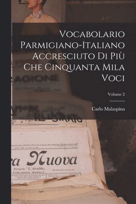 Vocabolario Parmigiano-Italiano Accresciuto Di Più Che Cinquanta Mila Voci; Volume 2