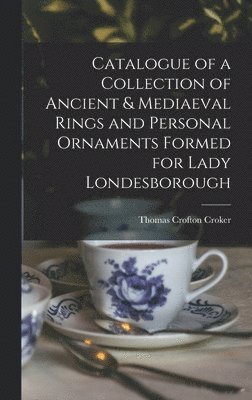 Thomas Crofton Croker - Catalogue of a Collection of Ancient & Mediaeval Rings and Personal Ornaments Formed for Lady Londesborough, Inbunden