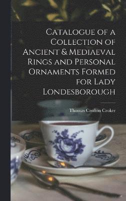 Catalogue of a Collection of Ancient & Mediaeval Rings and Personal Ornaments Formed for Lady Londesborough 1