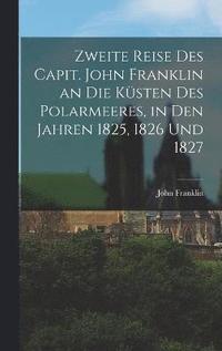 bokomslag Zweite Reise Des Capit. John Franklin an Die Ksten Des Polarmeeres, in Den Jahren 1825, 1826 Und 1827
