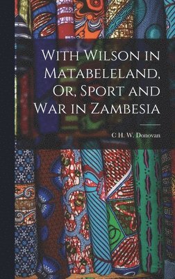 With Wilson in Matabeleland, Or, Sport and War in Zambesia 1