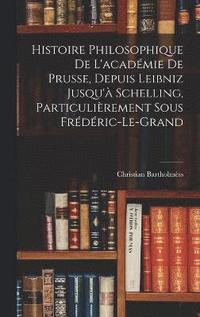 bokomslag Histoire Philosophique De L'acadmie De Prusse, Depuis Leibniz Jusqu' Schelling, Particulirement Sous Frdric-Le-Grand