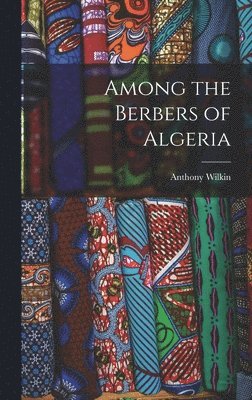 Anthony Wilkin - Among the Berbers of Algeria, Inbunden