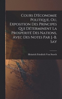 bokomslag Cours D'économie Politique, Ou, Exposition Des Principes Qui Déterminent La Prosperité Des Nations, Avec Des Notes Par J.-B. Say