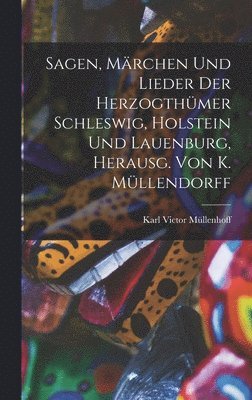 bokomslag Sagen, Mrchen Und Lieder Der Herzogthmer Schleswig, Holstein Und Lauenburg, Herausg. Von K. Mllendorff