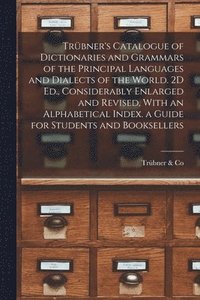 bokomslag Trbner's Catalogue of Dictionaries and Grammars of the Principal Languages and Dialects of the World. 2D Ed., Considerably Enlarged and Revised, With an Alphabetical Index. a Guide for Students and